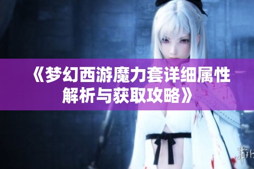 《梦幻西游魔力套详细属性解析与获取攻略》