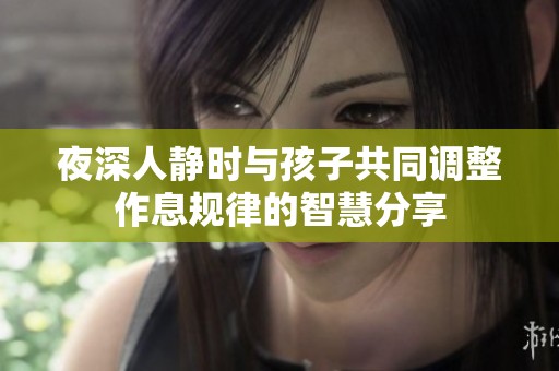 夜深人静时与孩子共同调整作息规律的智慧分享