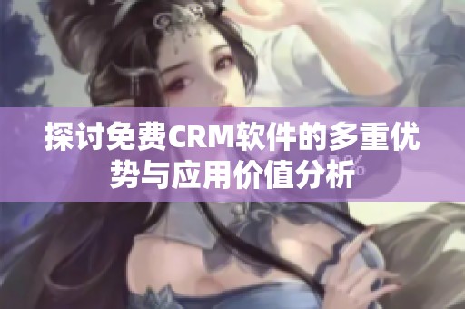 探讨免费CRM软件的多重优势与应用价值分析
