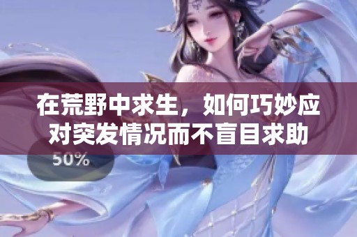 在荒野中求生，如何巧妙应对突发情况而不盲目求助