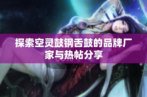 探索空灵鼓钢舌鼓的品牌厂家与热帖分享