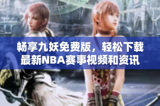 畅享九妖免费版，轻松下载最新NBA赛事视频和资讯
