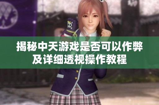 揭秘中天游戏是否可以作弊及详细透视操作教程