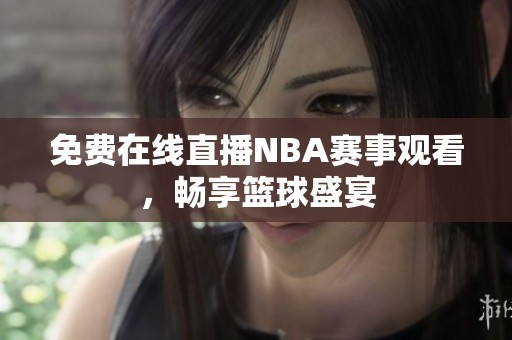 免费在线直播NBA赛事观看，畅享篮球盛宴