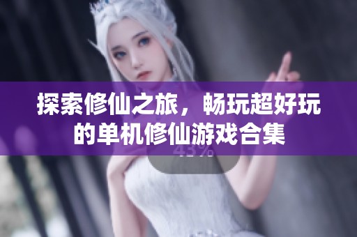 探索修仙之旅，畅玩超好玩的单机修仙游戏合集