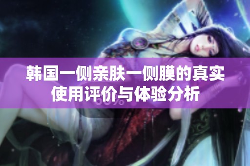韩国一侧亲肤一侧膜的真实使用评价与体验分析
