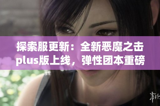 探索服更新：全新恶魔之击plus版上线，弹性团本重磅来袭