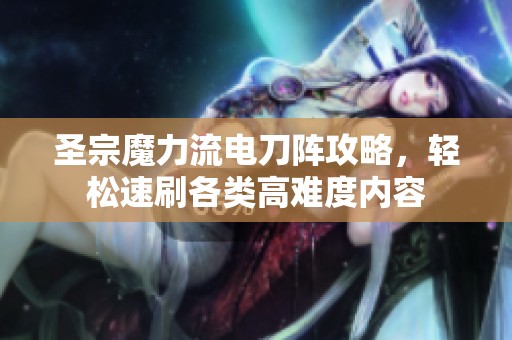 圣宗魔力流电刀阵攻略，轻松速刷各类高难度内容