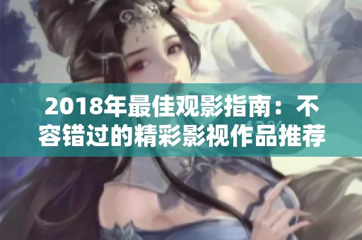 2018年最佳观影指南：不容错过的精彩影视作品推荐