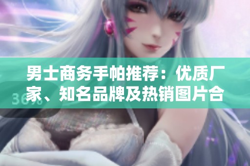 男士商务手帕推荐：优质厂家、知名品牌及热销图片合集