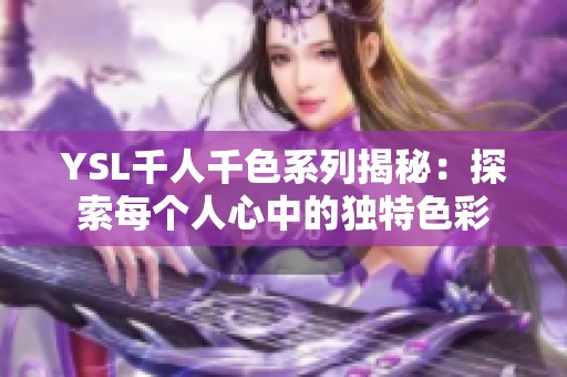 YSL千人千色系列揭秘：探索每个人心中的独特色彩