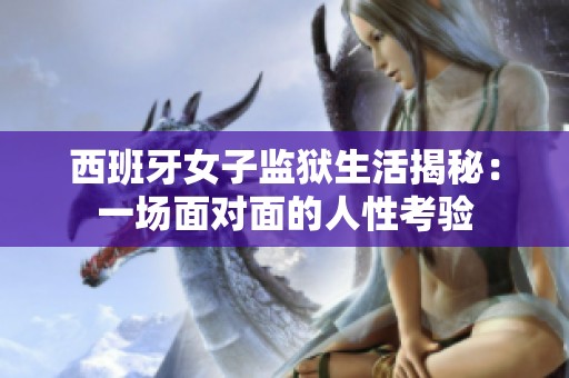 西班牙女子监狱生活揭秘：一场面对面的人性考验