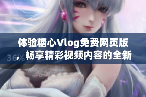 体验糖心Vlog免费网页版，畅享精彩视频内容的全新方式