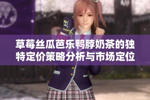 草莓丝瓜芭乐鸭脖奶茶的独特定价策略分析与市场定位研究