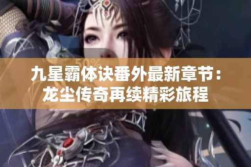 九星霸体诀番外最新章节：龙尘传奇再续精彩旅程