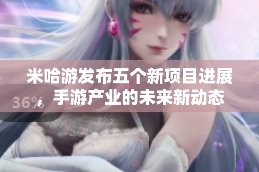 米哈游发布五个新项目进展，手游产业的未来新动态