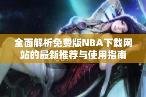 全面解析免费版NBA下载网站的最新推荐与使用指南