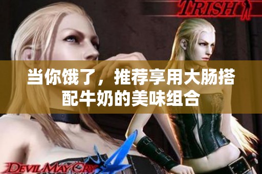 当你饿了，推荐享用大肠搭配牛奶的美味组合