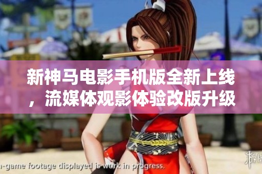 新神马电影手机版全新上线，流媒体观影体验改版升级