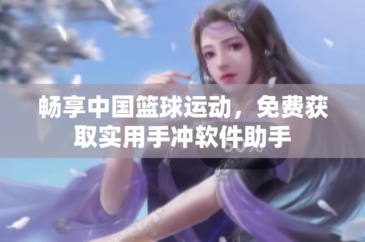 畅享中国篮球运动，免费获取实用手冲软件助手