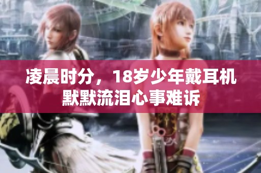 凌晨时分，18岁少年戴耳机默默流泪心事难诉