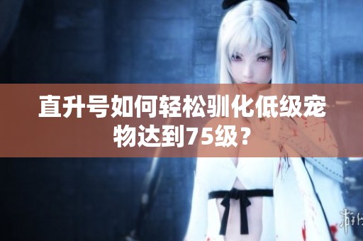 直升号如何轻松驯化低级宠物达到75级？