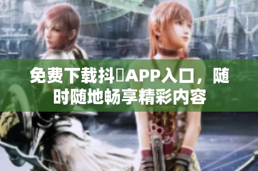 免费下载抖抈APP入口，随时随地畅享精彩内容
