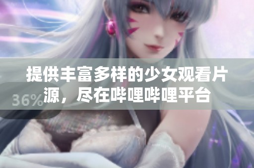 提供丰富多样的少女观看片源，尽在哔哩哔哩平台