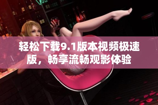 轻松下载9.1版本视频极速版，畅享流畅观影体验