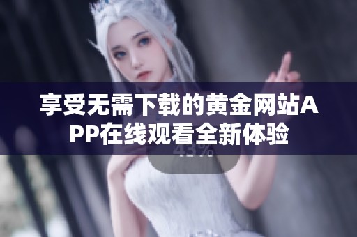 享受无需下载的黄金网站APP在线观看全新体验