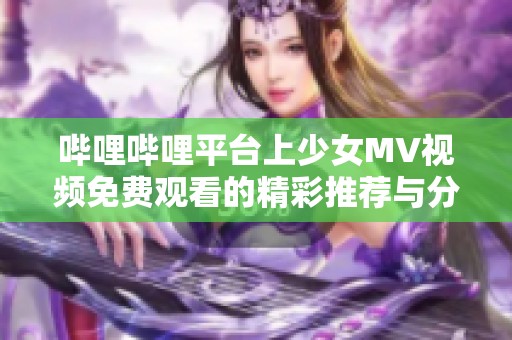 哔哩哔哩平台上少女MV视频免费观看的精彩推荐与分享