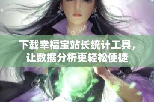 下载幸福宝站长统计工具，让数据分析更轻松便捷