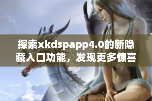 探索xkdspapp4.0的新隐藏入口功能，发现更多惊喜吧