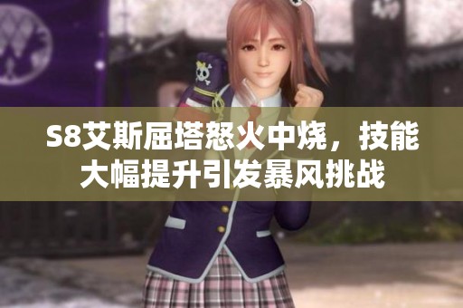 S8艾斯屈塔怒火中烧，技能大幅提升引发暴风挑战