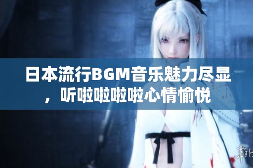 日本流行BGM音乐魅力尽显，听啦啦啦啦心情愉悦