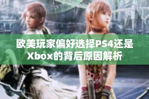 欧美玩家偏好选择PS4还是Xbox的背后原因解析
