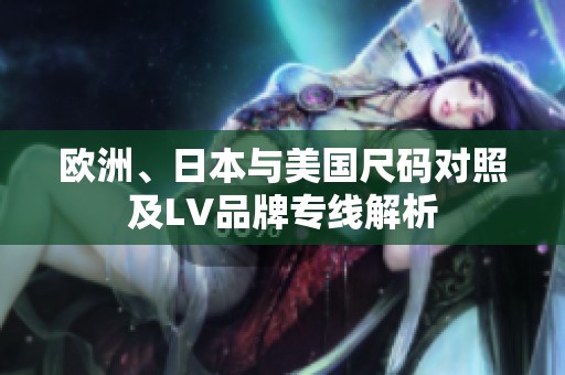 欧洲、日本与美国尺码对照及LV品牌专线解析