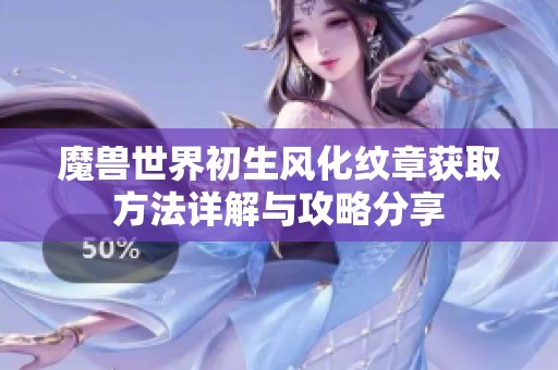 魔兽世界初生风化纹章获取方法详解与攻略分享