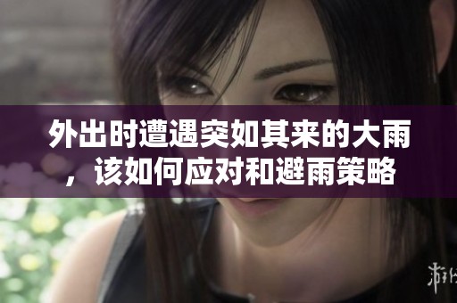 外出时遭遇突如其来的大雨，该如何应对和避雨策略
