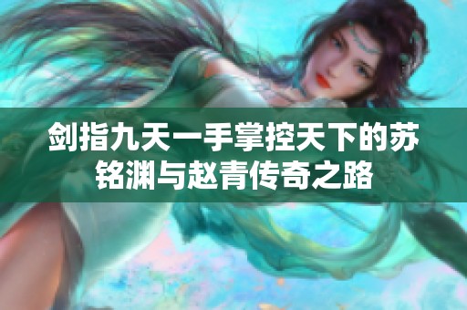 剑指九天一手掌控天下的苏铭渊与赵青传奇之路