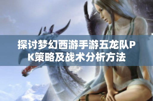 探讨梦幻西游手游五龙队PK策略及战术分析方法
