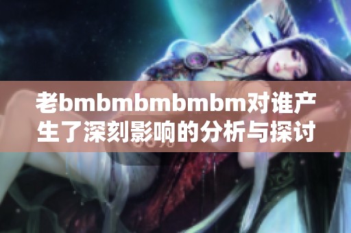 老bmbmbmbmbm对谁产生了深刻影响的分析与探讨