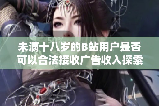未满十八岁的B站用户是否可以合法接收广告收入探索
