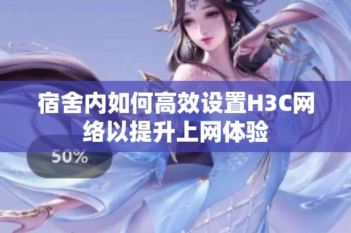 宿舍内如何高效设置H3C网络以提升上网体验