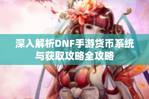 深入解析DNF手游货币系统与获取攻略全攻略