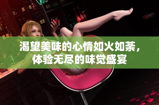 渴望美味的心情如火如荼，体验无尽的味觉盛宴