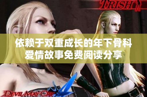 依赖于双重成长的年下骨科爱情故事免费阅读分享