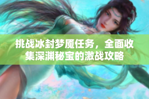 挑战冰封梦魇任务，全面收集深渊秘宝的激战攻略