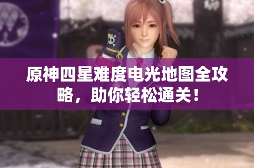 原神四星难度电光地图全攻略，助你轻松通关！