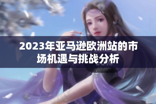 2023年亚马逊欧洲站的市场机遇与挑战分析